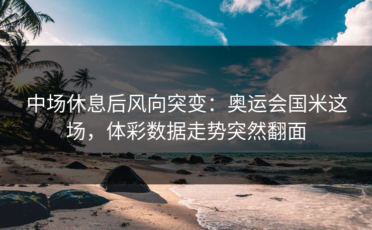 中场休息后风向突变：奥运会国米这场，体彩数据走势突然翻面
