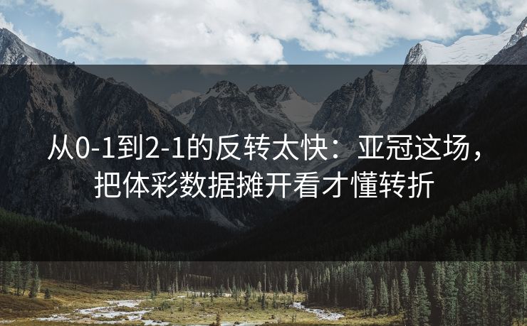 从0-1到2-1的反转太快：亚冠这场，把体彩数据摊开看才懂转折